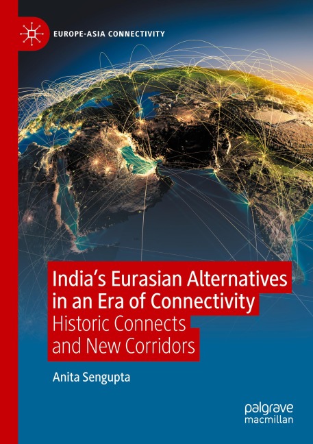 Indias Eurasian Alternatives in an Era of Connectivity: Historic Connects and New Corridors