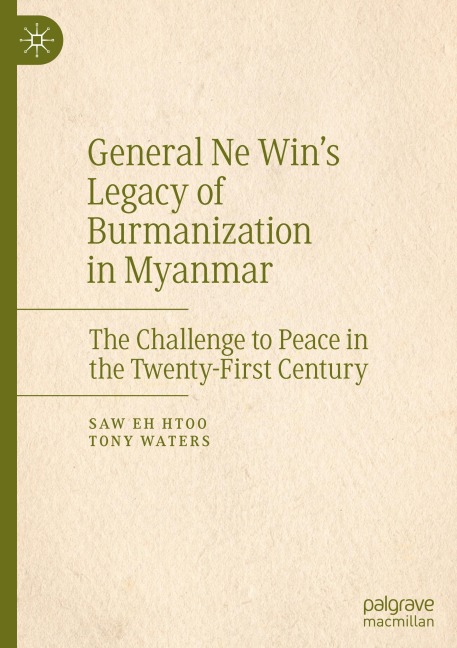General Ne Wins Legacy of Burmanization in Myanmar: The Challenge to Peace in the Twenty-First Century