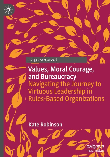 Values, Moral Courage, and Bureaucracy: Navigating the Journey to Virtuous Leadership in Rules-Based Organizations