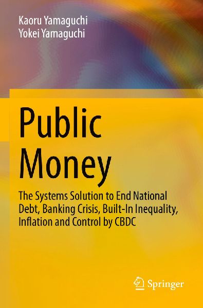 Public Money: The Systems Solution to End National Debt, Banking Crisis, Built-In Inequality, Inflation and Control by CBDC