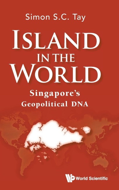 ISLAND IN THE WORLD: SINGAPORE'S GEOPOLITICAL DNA
