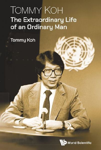 Tommy Koh: The Extraordinary Life of an Ordinary Man