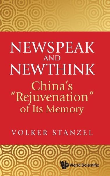 NEWSPEAK AND NEWTHINK: CHINA'S "REJUVENATION" OF ITS MEMORY