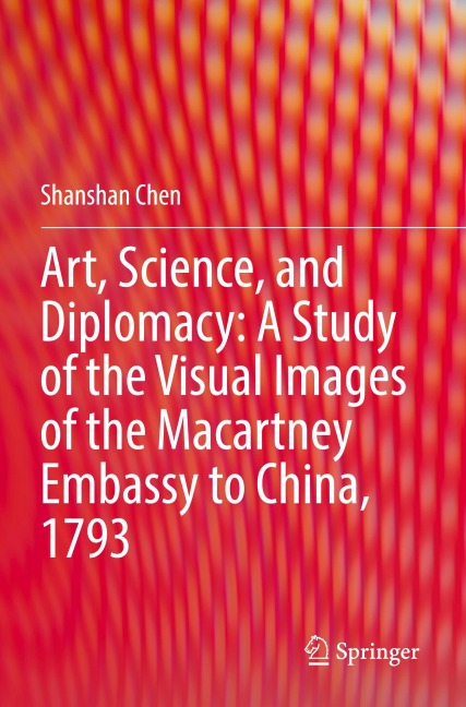 Art, Science, and Diplomacy: A Study of the Visual Images of the Macartney Embassy to China, 1793
