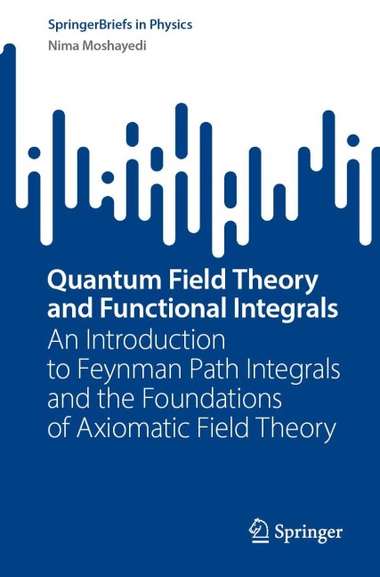 Quantum Field Theory and Functional Integrals: An Introduction to Feynman Path Integrals and the Foundations of Axiomatic Field Theory