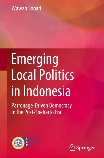 Emerging Local Politics in Indonesia: Patronage-Driven Democracy in the Post-Soeharto Era