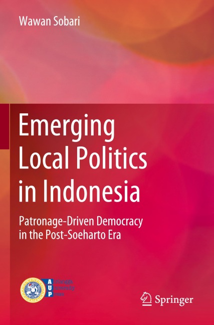 Emerging Local Politics in Indonesia: Patronage-Driven Democracy in the Post-Soeharto Era