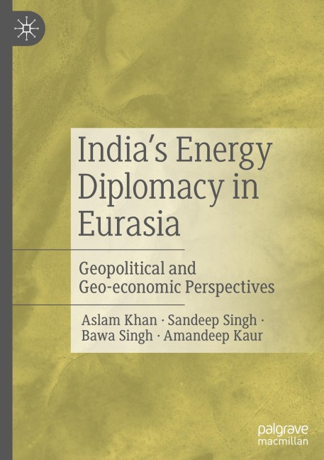 Indias Energy Diplomacy in Eurasia: Geopolitical and Geo-economic Perspectives