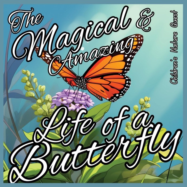 The Magical and Amazing Life of a Butterfly: Incredible Life Cycle of Butterflies illustrated in childrens picture books of Nature