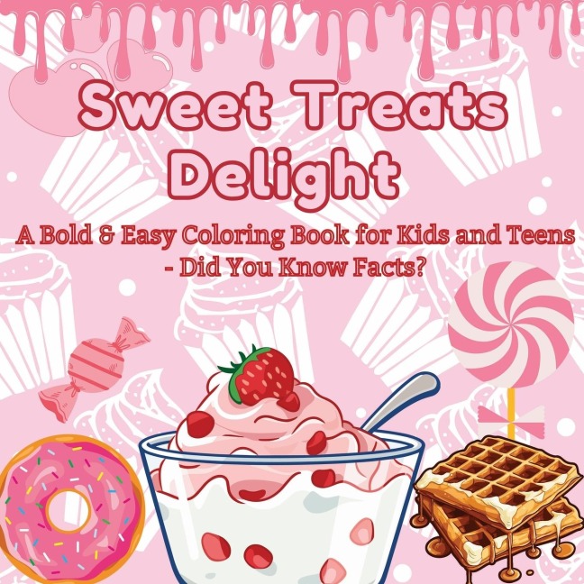 Sweet Treats Delight: A Bold & Easy Coloring Book for Kids and Teens   - Did You Know Facts? | Color Your Way Through a World of Tasty Desserts and Fun Facts!