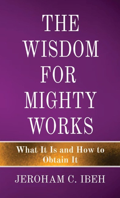 THE WISDOM FOR  MIGHTY WORKS: What It Is and How to Obtain It