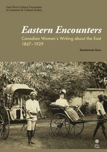 Eastern Encounters: Canadian Womens Writing about the East, 1867-1929