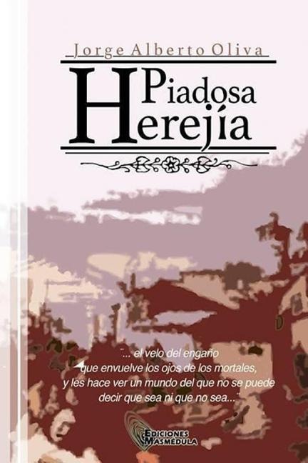 Piadosa Herejia: El velo del engaño que envuelve los ojos de los mortales, y les hace ver un mundo del que no se puede decir que sea o que no sea...