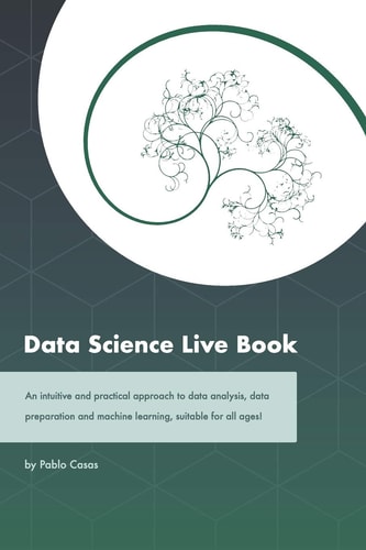 Data Science Live Book An Intuitive and Practical Approach to Data Analysis, Data Preparation and Machine Learning, Suitable for All Ages!