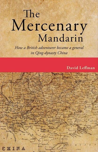 The Mercenary Mandarin: How a British Adventurer Became a General in Qing-Dynasty China