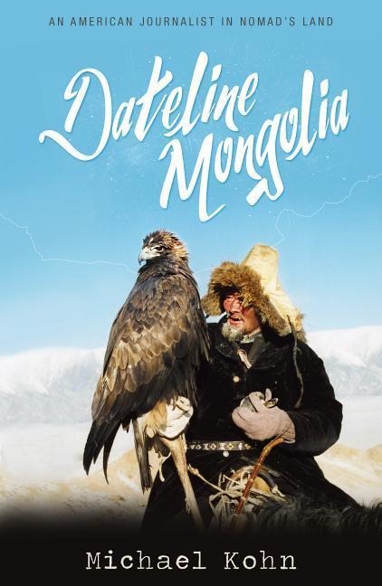 Dateline Mongolia: An American Journalist in Nomads Land