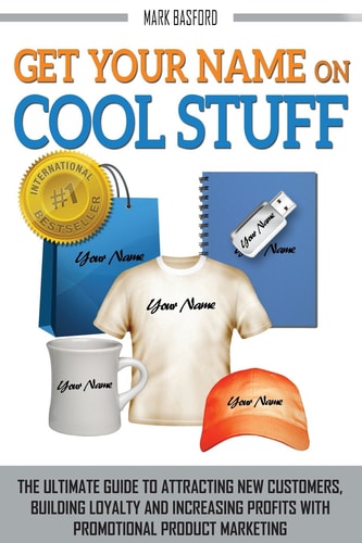 Get Your Name On Cool Stuff The Ultimate Guide to Attracting New Customers, Building Loyalty and Increasing Profits With Promotional Product Marketing