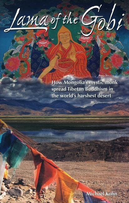 Lama of the Gobi: How Mongolias Mystic Monk Spread Tibetan Buddhism in the Worlds Harshest Desert