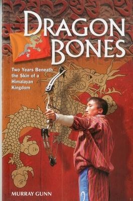 Dragon Bones: Two Years Beneath the Skin of a Himalayan Kingdom