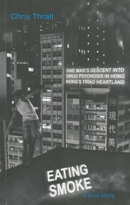 Eating Smoke: One Mans Descent Into Drug Psychosis in Hong Kongs Triad Heartland