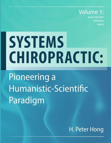 Systems Chiropractic Pioneering a Humanistic-Scientific Paradigm. Volume 1: Main Content, Appendix, and Index