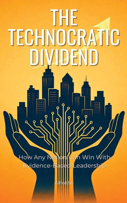 The Technocratic Dividend: How Any Nation Can Win With Evidence-Based Leadership