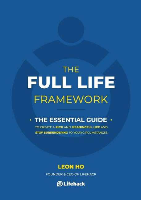 The Full Life Framework, The Essential Guide: To Create a Rich and Meaningful Life and Stop Surrendering to Your Circumstances