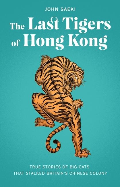 The Last Tigers of Hong Kong: True Stories of Big Cats That Stalked Britains Chinese Colony