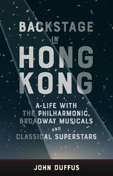 Backstage in Hong Kong: A Life with the Philharmonic, Broadway Musicals and Classical Superstars