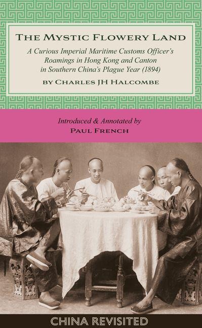 The Mystic Flowery Land: A Curious Imperial Maritime Customs Officers Roamings in Hong Kong and Canton in Southern Chinas Plague Year