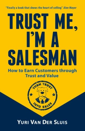 Trust Me, I'm a Salesman How to Earn Customers Through Trust and Value
