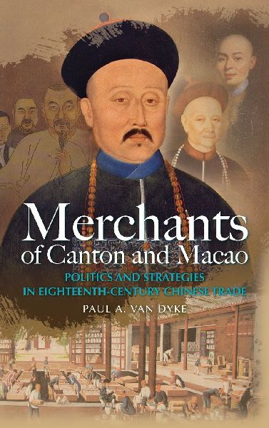 Merchants of Canton and Macao: Politics and Strategies in Eighteenth-Century Chinese Trade