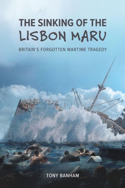The Sinking of the Lisbon Maru: Britains Forgotten Wartime Tragedy