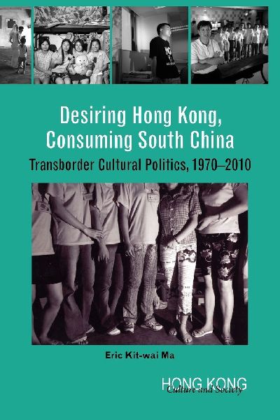 Desiring Hong Kong, Consuming South China: Transborder Cultural Politics, 1970-2010