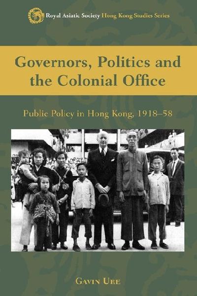 Governors, Politics and the Colonial Office: Public Policy in Hong Kong, 1918-58