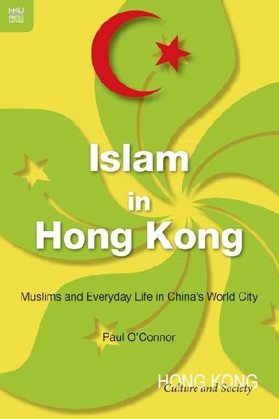 Islam in Hong Kong: Muslims and Everyday Life in Chinas World City