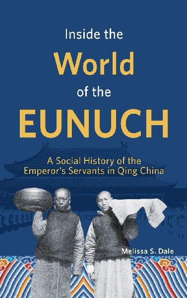 Inside the World of the Eunuch: A Social History of the Emperor's Servants in Qing China