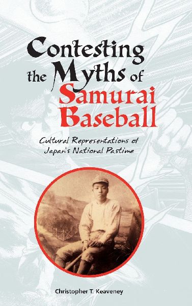 Contesting the Myths of Samurai Baseball: Cultural Representations of Japan's National Pastime