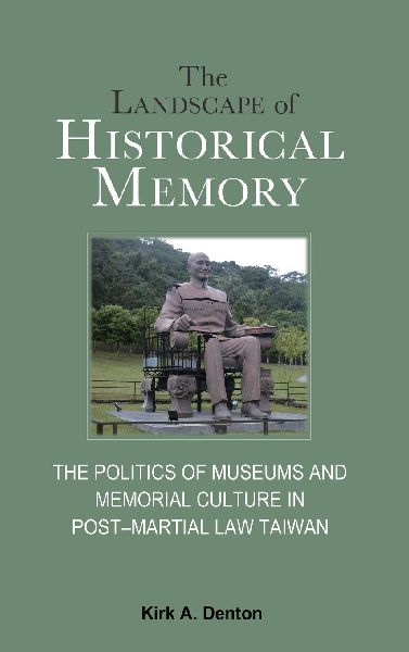 The Landscape of Historical Memory: The Politics of Museums and Memorial Culture in Post-Martial Law Taiwan