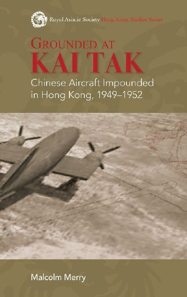 Grounded at Kai Tak: Chinese Aircraft Impounded in Hong Kong, 1949-1952