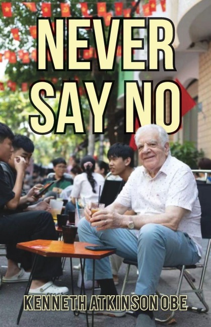 Never Say No: My Journey from Saddleworth to Saigon