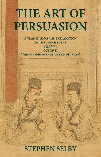 The Art of Persuasion: A Translation and Explanation of the Chinese Text &#12298;&#39740;&#35895;&#23376;&#12299;GUI GU ZI 'THE PHILOSOPHER OF THE GHOST VALE'