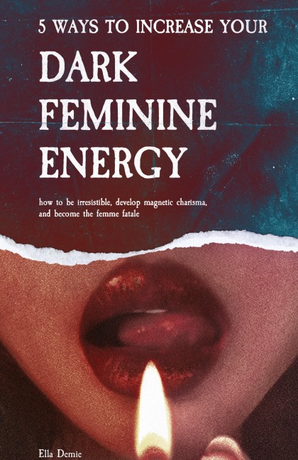 5 Ways to Increase Your Dark Feminine Energy: How To Be Irresistible, Develop Magnetic Charisma, And Become The Femme Fatale