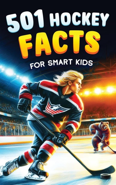 501 Hockey Facts for Smart Kids: The Ultimate Illustrated Collection of Unbelievable Stories and Fun Ice Hockey Trivia for Boys and Girls!