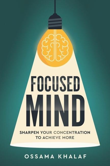 Focused Mind: Sharpen Your Concentration To Achieve More
