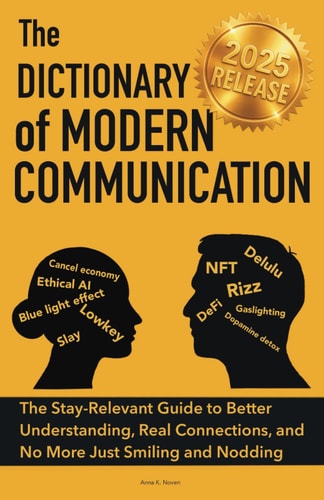 The Dictionary of Modern Communication The Stay-Relevant Guide You Need to Better Understanding, Real Connections and No More Just Smiling and Nodding
