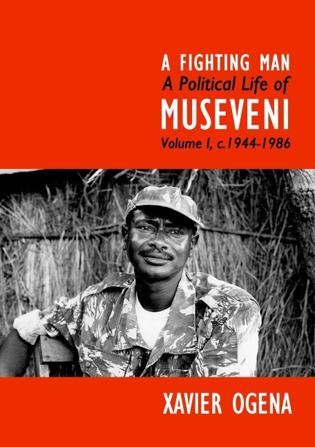 A Fighting Man: A Political Life of Museveni Volume I, c.1944-1986