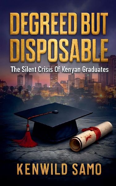 DEGREED BUT DISPOSABLE: The Silent Crisis of Kenyan Graduates