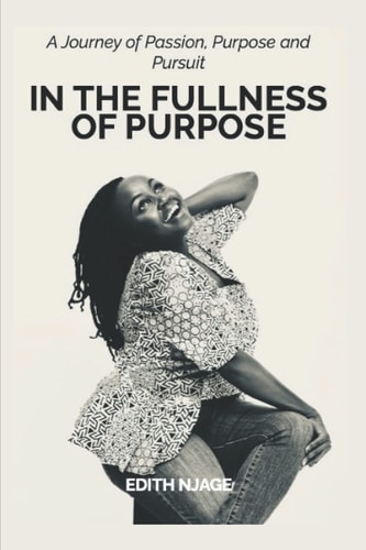 In the Fullness of Purpose A Journey of Passion, Purpose and Pursuit