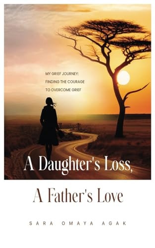 A Daughter's Loss, a Father's Love My Grief Journey: Finding the Courage to Overcome Grief